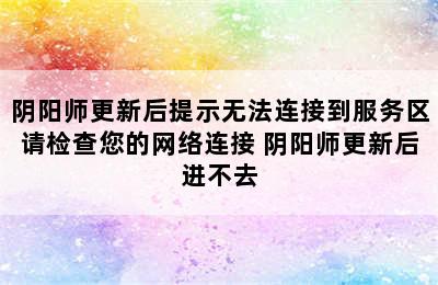 阴阳师更新后提示无法连接到服务区请检查您的网络连接 阴阳师更新后进不去